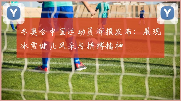 冬奥会中国运动员海报发布:展现冰雪健儿风采与拼搏精神