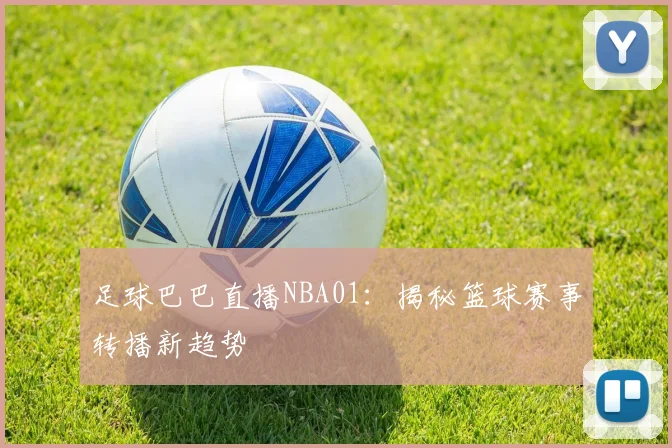 足球巴巴直播NBA01:揭秘篮球赛事转播新趋势