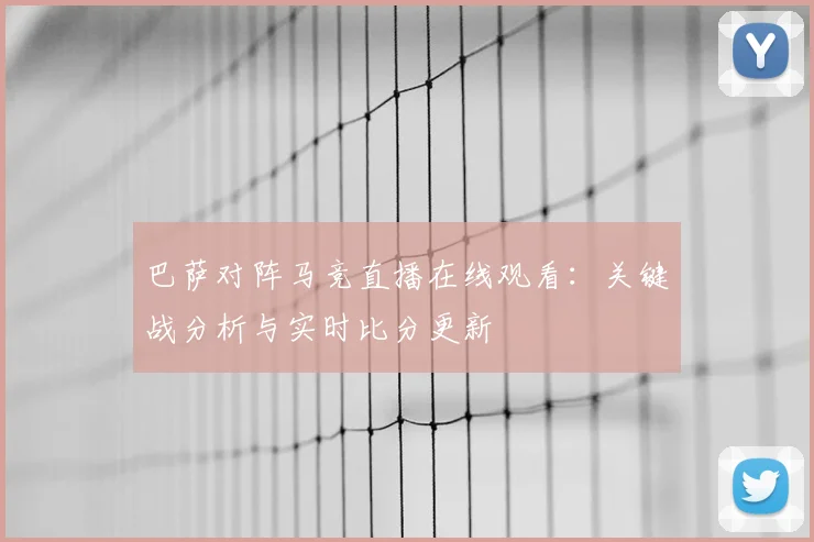 巴萨对阵马竞直播在线观看：关键战分析与实时比分更新