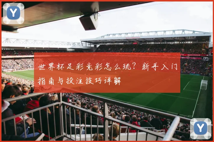 世界杯足彩竞彩怎么玩？新手入门指南与投注技巧详解
