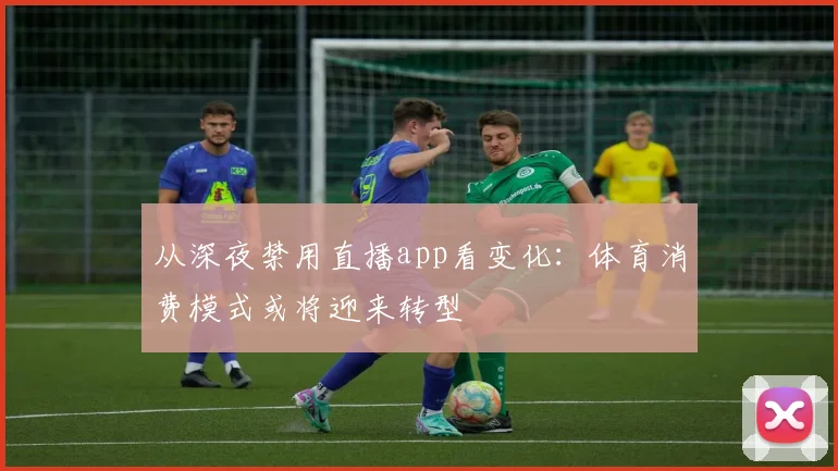 从深夜禁用直播app看变化:体育消费模式或将迎来转型