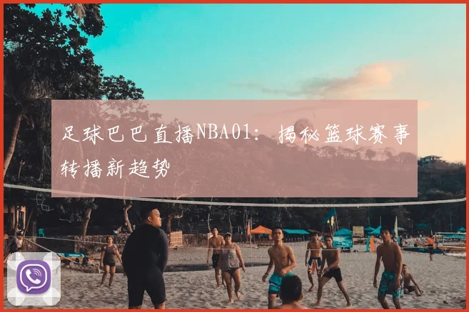 足球巴巴直播NBA01：揭秘篮球赛事转播新趋势