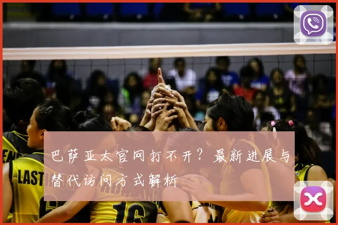 巴萨亚太官网打不开?最新进展与替代访问方式解析